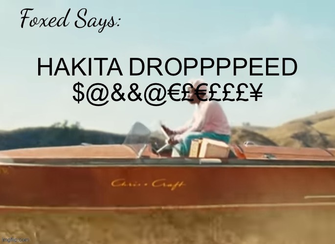 Foxed CMIYGL temp | HAKITA DROPPPPEED $@&&@€£€£££¥ | image tagged in foxed cmiygl temp | made w/ Imgflip meme maker