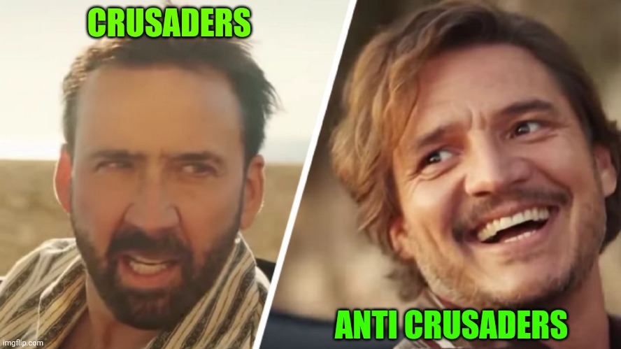 A war which i assisted from so long. But that won't have an end | CRUSADERS; ANTI CRUSADERS | image tagged in nick cage and pedro pascal | made w/ Imgflip meme maker