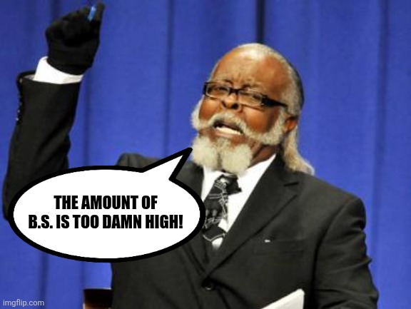 Too Damn High | THE AMOUNT OF B.S. IS TOO DAMN HIGH! | image tagged in memes,too damn high | made w/ Imgflip meme maker
