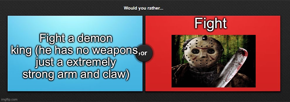 Would you rather | Fight; Fight a demon king (he has no weapons, just a extremely strong arm and claw) | image tagged in would you rather,msmg | made w/ Imgflip meme maker