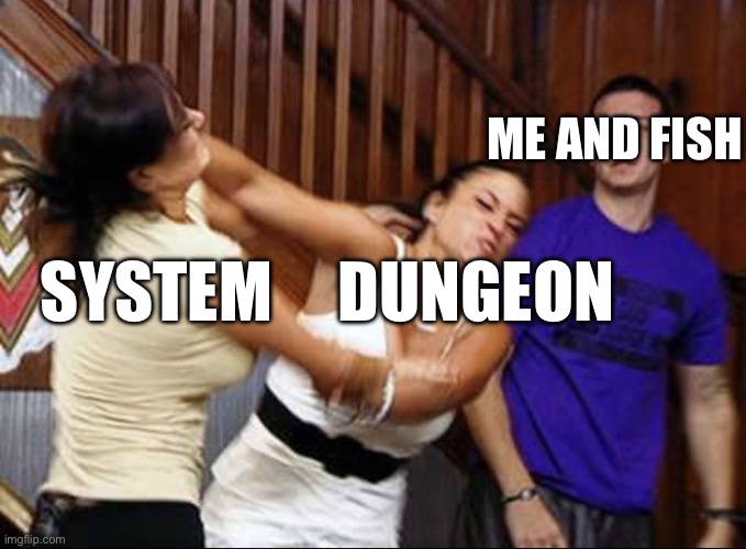 Good ol' arguing | ME AND FISH; SYSTEM     DUNGEON | image tagged in the bystander | made w/ Imgflip meme maker