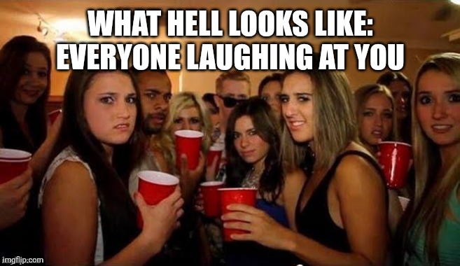 That's disgusting | WHAT HELL LOOKS LIKE: EVERYONE LAUGHING AT YOU | image tagged in that's disgusting | made w/ Imgflip meme maker