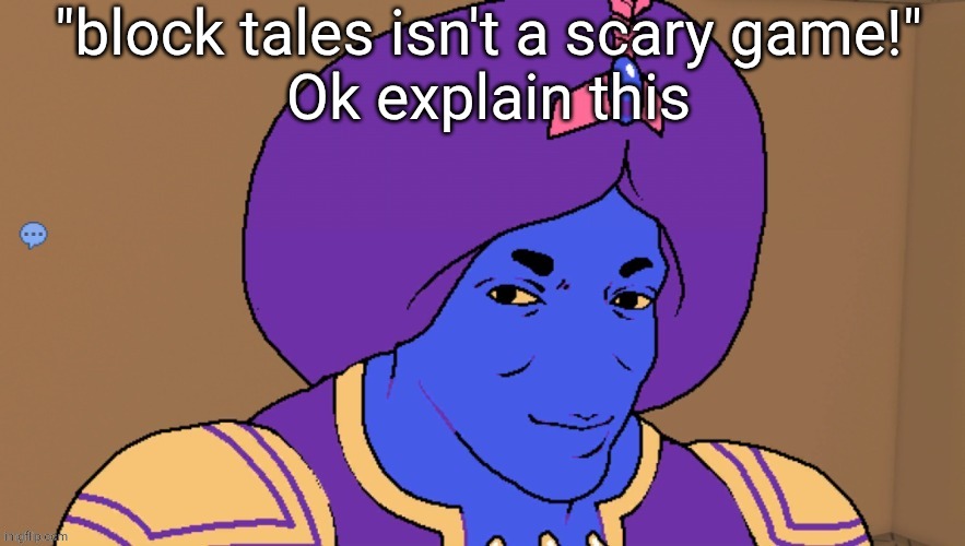 "block tales isn't a scary game!"

Ok explain this | made w/ Imgflip meme maker