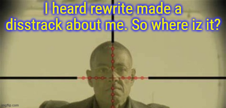 Soooooo like uuhhhhh where iz it then? | I heard rewrite made a disstrack about me. So where iz it? | image tagged in memeus | made w/ Imgflip meme maker