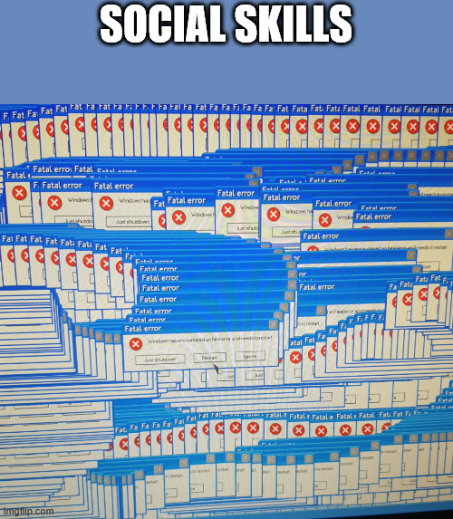 A fatal error | SOCIAL SKILLS | image tagged in a fatal error | made w/ Imgflip meme maker