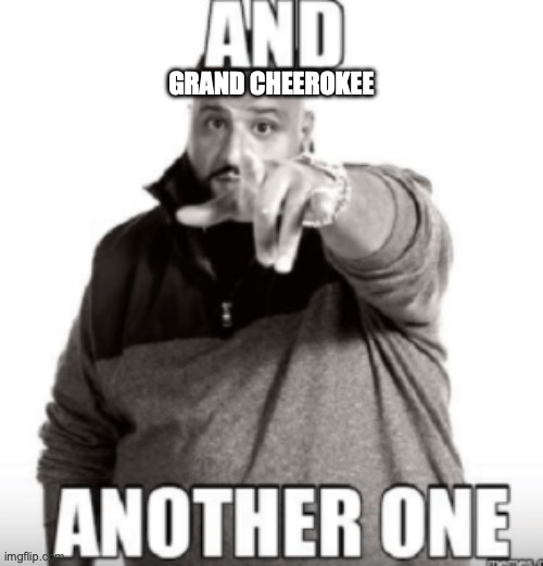 DJ Khaled "And another one" | GRAND CHEEROKEE | image tagged in dj khaled and another one | made w/ Imgflip meme maker