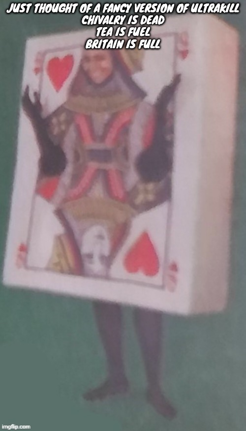 Yeah I think I'm mentally disabled | JUST THOUGHT OF A FANCY VERSION OF ULTRAKILL
CHIVALRY IS DEAD
TEA IS FUEL
BRITAIN IS FULL | image tagged in the card lady | made w/ Imgflip meme maker