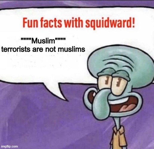 Most """"islamic"""" terrorists victims are mostly other muslims | """"Muslim"""" terrorists are not muslims | image tagged in fun facts with squidward | made w/ Imgflip meme maker