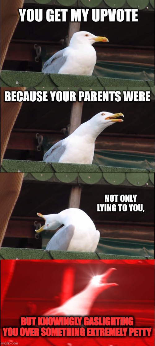 Inhaling Seagull Meme | YOU GET MY UPVOTE BECAUSE YOUR PARENTS WERE NOT ONLY LYING TO YOU, BUT KNOWINGLY GASLIGHTING YOU OVER SOMETHING EXTREMELY PETTY | image tagged in memes,inhaling seagull | made w/ Imgflip meme maker