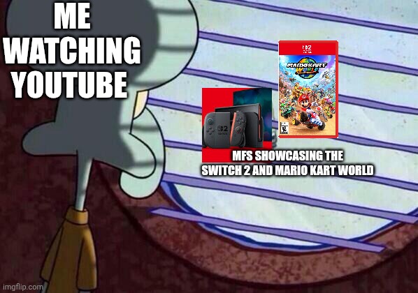 Switch 2 pain | ME WATCHING YOUTUBE; MFS SHOWCASING THE SWITCH 2 AND MARIO KART WORLD | image tagged in squidward window | made w/ Imgflip meme maker