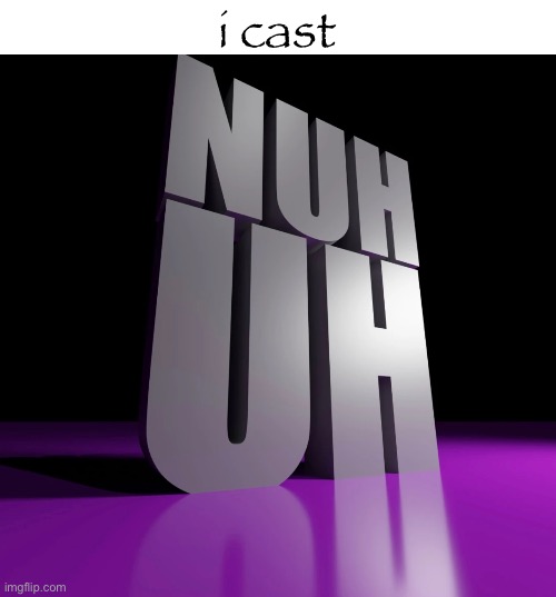 nuh uh 3d | i cast | image tagged in nuh uh 3d | made w/ Imgflip meme maker