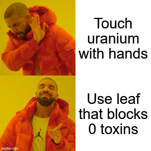 uranium dont care bout leaves it goes through it | Touch uranium with hands; Use leaf that blocks 0 toxins | image tagged in memes,drake hotline bling | made w/ Imgflip meme maker