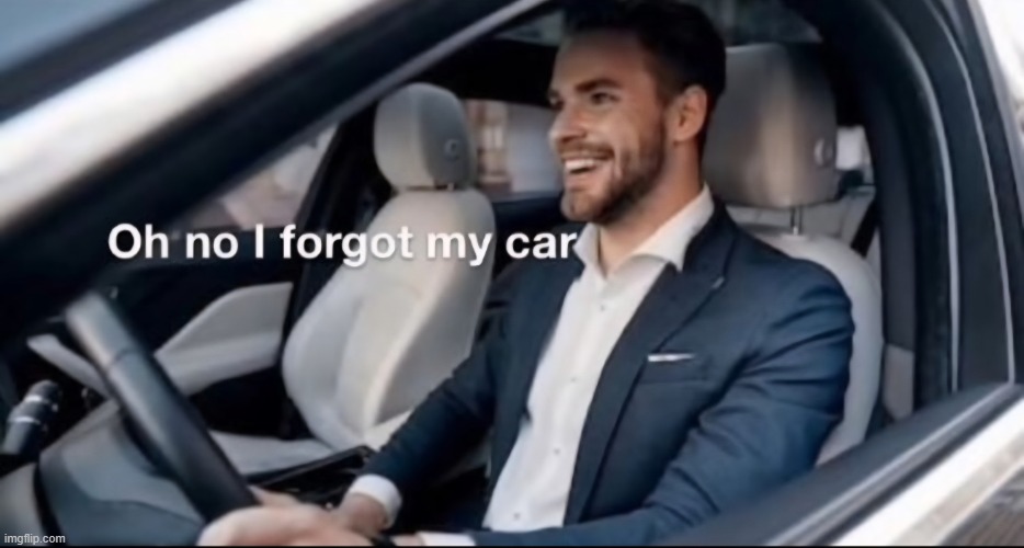 No clue how you'd choose to use this template but it exists now | image tagged in oh no i forgot my car | made w/ Imgflip meme maker
