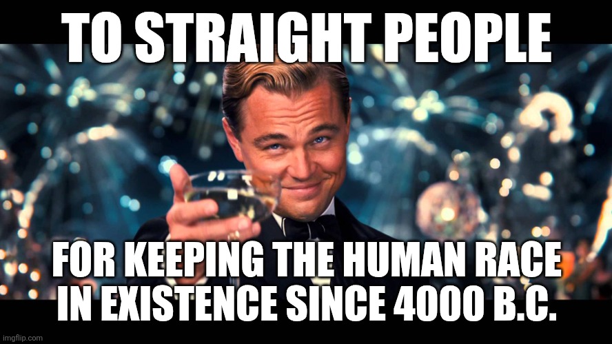lionardo dicaprio thank you | TO STRAIGHT PEOPLE FOR KEEPING THE HUMAN RACE IN EXISTENCE SINCE 4000 B.C. | image tagged in lionardo dicaprio thank you | made w/ Imgflip meme maker