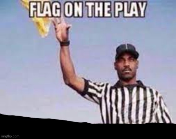 flag on the play unnecessary dick riding | image tagged in flag on the play unnecessary dick riding | made w/ Imgflip meme maker