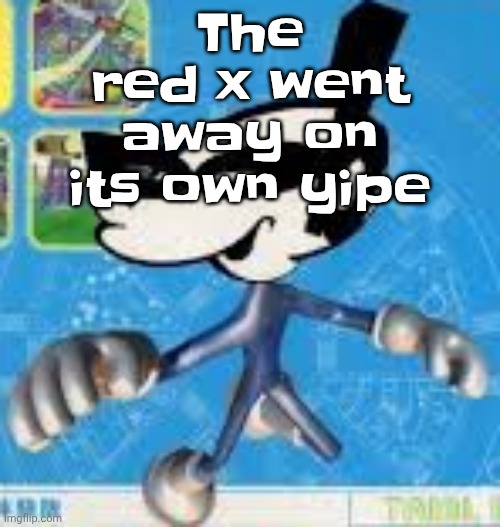 Wheauhuehuhuhyuey?????????????? | The red x went away on its own yipe | image tagged in wheauhuehuhuhyuey | made w/ Imgflip meme maker