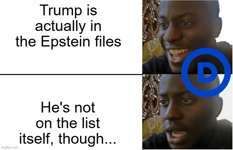 Disappointed Black Guy | Trump is actually in the Epstein files He's not on the list itself, though... | image tagged in disappointed black guy | made w/ Imgflip meme maker