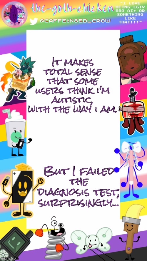Guh | It makes total sense that some users think i'm autistic, with the way i am. But I failed the diagnosis test, surprisingly... | image tagged in the-goth-chicken's pride announcement template | made w/ Imgflip meme maker
