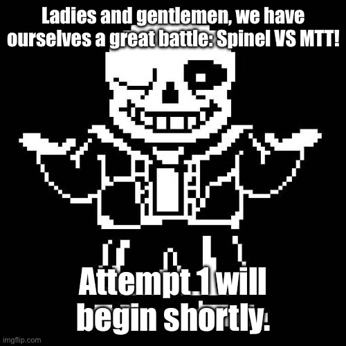 Almost at the end of it all… | Ladies and gentlemen, we have ourselves a great battle: Spinel VS MTT! Attempt 1 will begin shortly. | image tagged in sans undertale | made w/ Imgflip meme maker