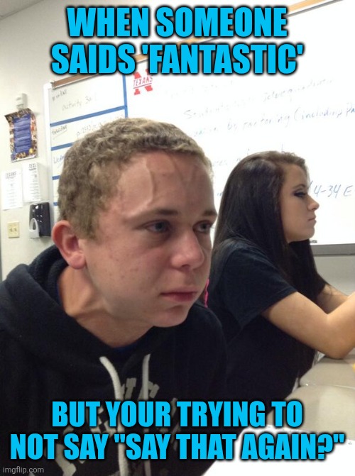 Fantastic 4 meme | WHEN SOMEONE SAIDS 'FANTASTIC'; BUT YOUR TRYING TO NOT SAY "SAY THAT AGAIN?" | image tagged in memes,funny,fantastic four,marvel,movie quotes | made w/ Imgflip meme maker
