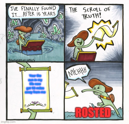 Funny scam | Your the sun in my life now get 93 miles away from me; ROSTED | image tagged in memes,the scroll of truth | made w/ Imgflip meme maker