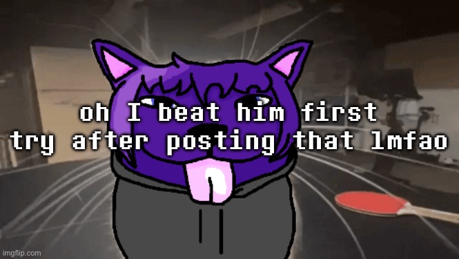 tge silly | oh I beat him first try after posting that lmfao | image tagged in tge silly | made w/ Imgflip meme maker
