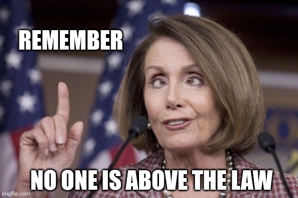 Nancy pelosi | REMEMBER NO ONE IS ABOVE THE LAW | image tagged in nancy pelosi | made w/ Imgflip meme maker