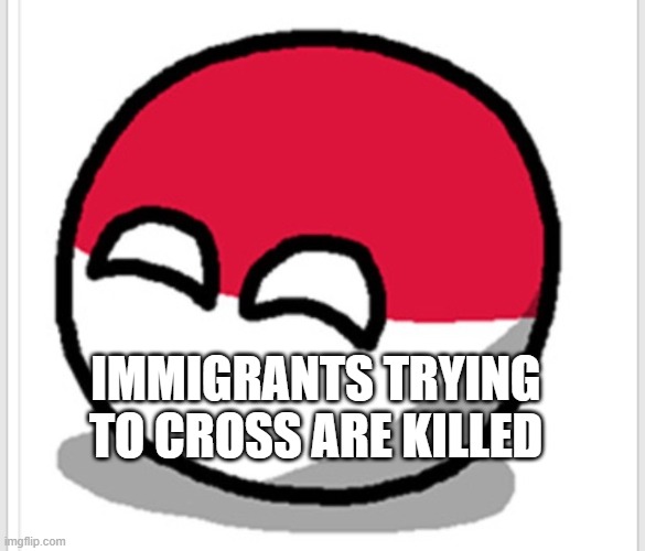 Polandball happy face  | IMMIGRANTS TRYING TO CROSS ARE KILLED | image tagged in polandball happy face | made w/ Imgflip meme maker