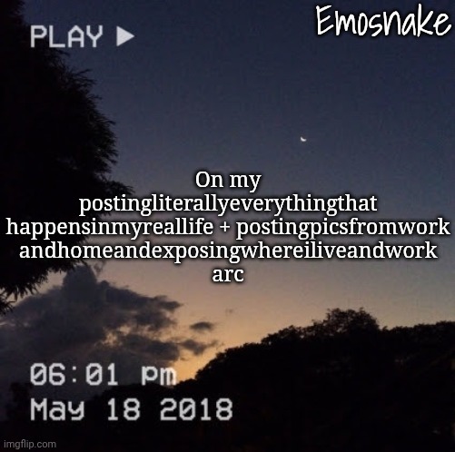 . | On my postingliterallyeverythingthat
happensinmyreallife + postingpicsfromwork
andhomeandexposingwhereiliveandwork
arc | made w/ Imgflip meme maker
