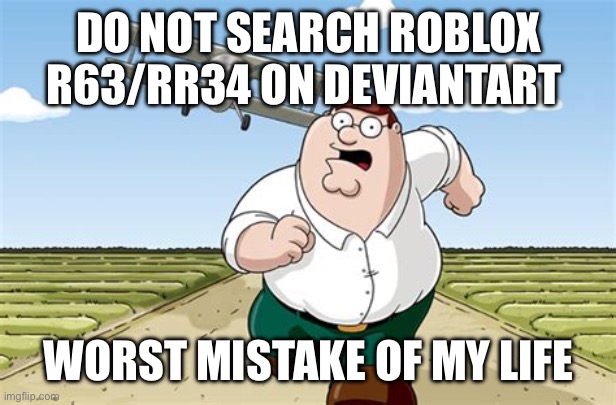 Fixed version because I deleted the old one | DO NOT SEARCH ROBLOX R63/RR34 ON DEVIANTART; WORST MISTAKE OF MY LIFE | image tagged in worst mistake of my life,memes,family guy,meme | made w/ Imgflip meme maker