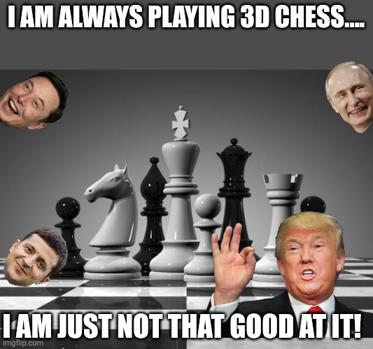 3D chess | I AM ALWAYS PLAYING 3D CHESS.... I AM JUST NOT THAT GOOD AT IT! | image tagged in donald trump,elon musk,ukraine,putin,maga,trump sucks | made w/ Imgflip meme maker