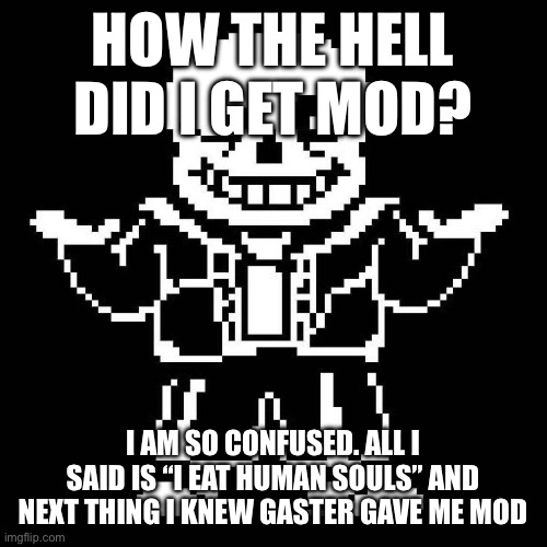 I am so confused | HOW THE HELL DID I GET MOD? I AM SO CONFUSED. ALL I SAID IS “I EAT HUMAN SOULS” AND NEXT THING I KNEW GASTER GAVE ME MOD | image tagged in sans undertale,huh,what | made w/ Imgflip meme maker