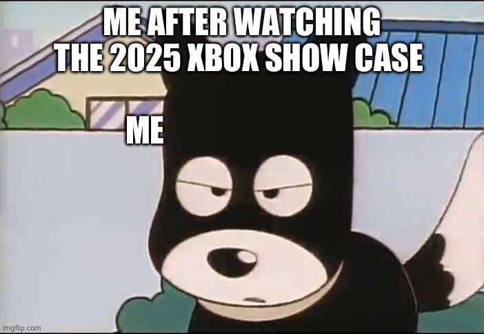 Me after watching the Xbox 2025 show case | ME AFTER WATCHING THE 2025 XBOX SHOW CASE; ME | image tagged in upset | made w/ Imgflip meme maker