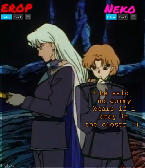 silly post | he said no gummy bears if i stay in the closet :( | image tagged in kunzoi erop and neko temp | made w/ Imgflip meme maker