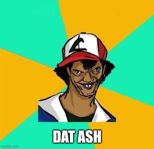 Dat Ash | DAT ASH | image tagged in dat ash | made w/ Imgflip meme maker