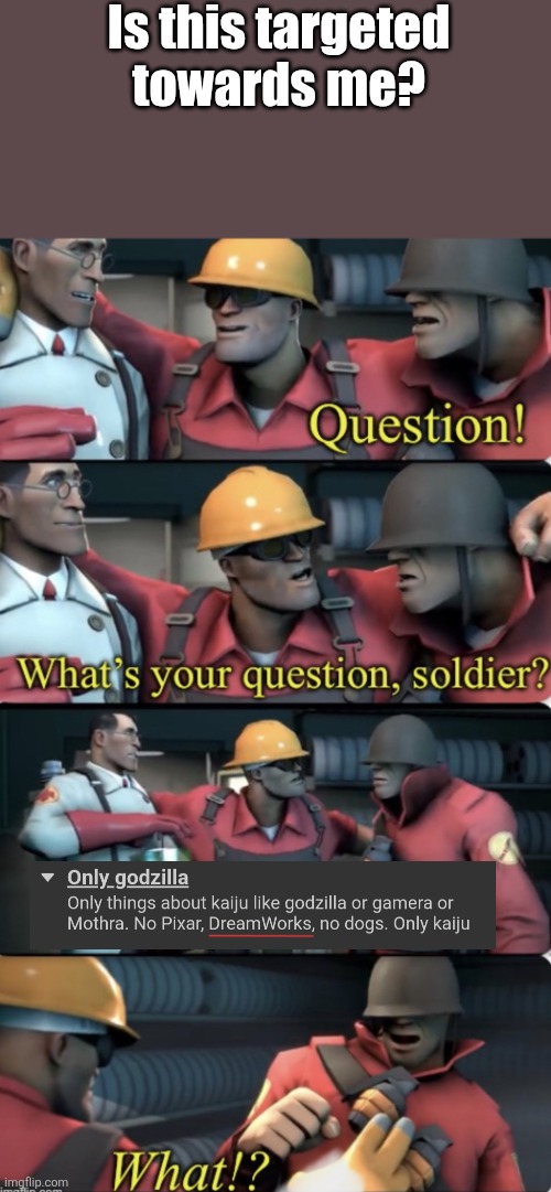 I guess there will be no more Blue X Purple images. *insert big sad.exe* | Is this targeted towards me? | image tagged in what s your question soldier,blue,purple,godzilla,how to train your dragon,ark survival | made w/ Imgflip meme maker