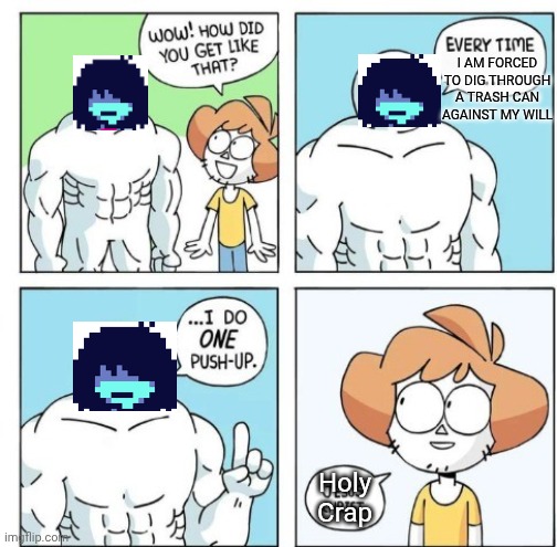 Kris Trash Bins | I AM FORCED TO DIG THROUGH A TRASH CAN AGAINST MY WILL; Holy Crap | image tagged in i do one push-up,deltarune,kris | made w/ Imgflip meme maker