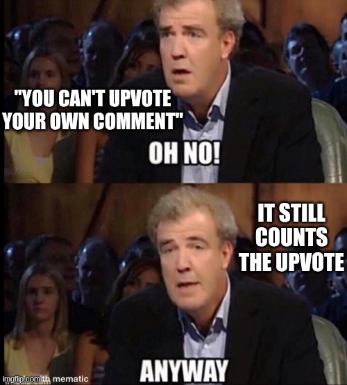 work smarter, not harder | "YOU CAN'T UPVOTE YOUR OWN COMMENT"; IT STILL COUNTS THE UPVOTE | image tagged in oh no anyway | made w/ Imgflip meme maker