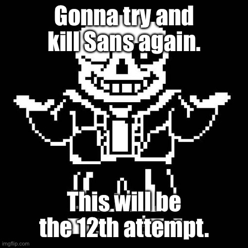 sans undertale | Gonna try and kill Sans again. This will be the 12th attempt. | image tagged in sans undertale | made w/ Imgflip meme maker