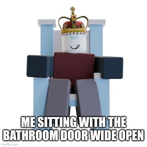 ME SITTING WITH THE BATHROOM DOOR WIDE OPEN | made w/ Imgflip meme maker