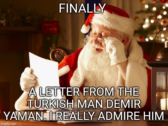 Santa admires Demir | FINALLY; A LETTER FROM THE TURKISH MAN DEMIR YAMAN. I REALLY ADMIRE HIM | image tagged in santa reading letter | made w/ Imgflip meme maker