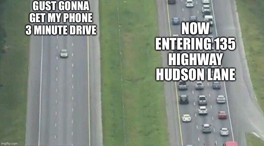 Car Driving Alone | GUST GONNA GET MY PHONE 3 MINUTE DRIVE NOW ENTERING 135 HIGHWAY HUDSON LANE | image tagged in car driving alone | made w/ Imgflip meme maker