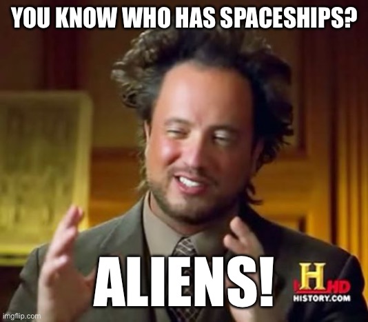 Ancient Aliens Meme | YOU KNOW WHO HAS SPACESHIPS? ALIENS! | image tagged in memes,ancient aliens | made w/ Imgflip meme maker
