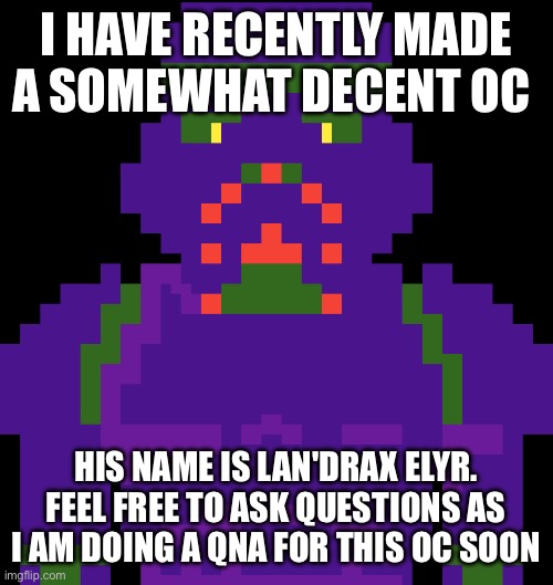 Oc QnA | I HAVE RECENTLY MADE A SOMEWHAT DECENT OC; HIS NAME IS LAN'DRAX ELYR. FEEL FREE TO ASK QUESTIONS AS I AM DOING A QNA FOR THIS OC SOON | image tagged in qna,oc,idk,hello | made w/ Imgflip meme maker