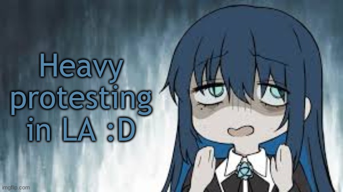 Ado | Heavy protesting in LA :D | image tagged in ado | made w/ Imgflip meme maker