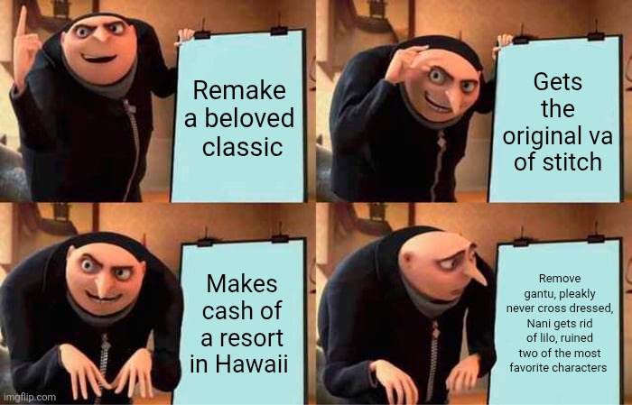 Gru's Plan Meme | Remake a beloved  classic; Gets the original va of stitch; Makes cash of a resort in Hawaii; Remove  gantu, pleakly never cross dressed, Nani gets rid of lilo, ruined two of the most favorite characters | image tagged in memes,gru's plan | made w/ Imgflip meme maker