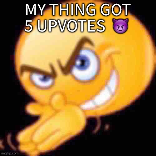 Devious plan | MY THING GOT 5 UPVOTES  😈 | image tagged in devious plan | made w/ Imgflip meme maker