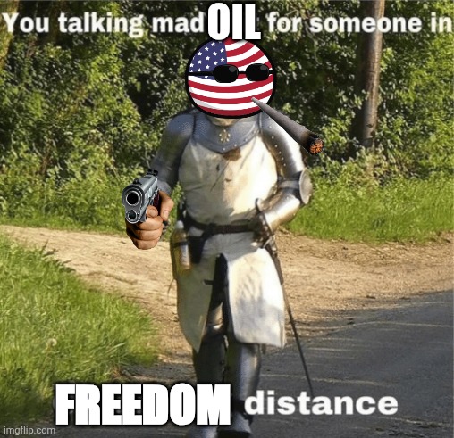 Knock knock it's the United States tates of America | OIL; FREEDOM | image tagged in you talking mad shit for someone in crusading distance | made w/ Imgflip meme maker