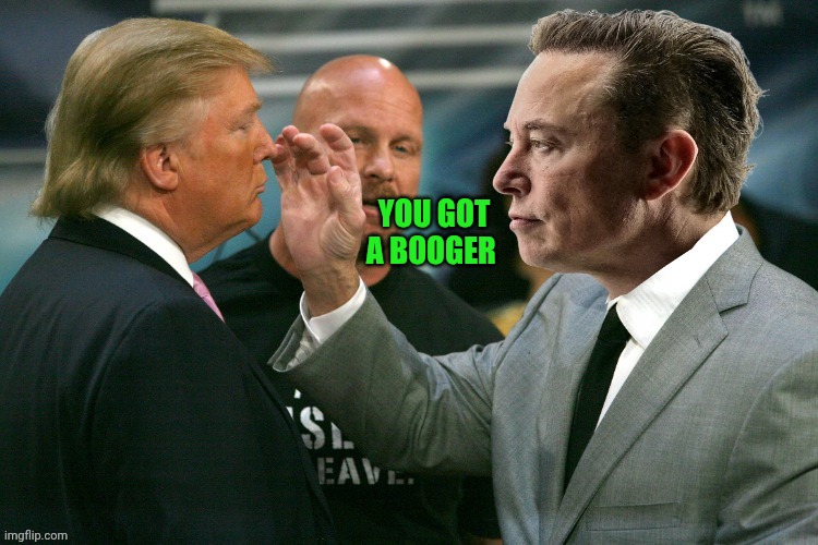 Boogies | YOU GOT A BOOGER | image tagged in elon musk talk to the hand donald trump | made w/ Imgflip meme maker