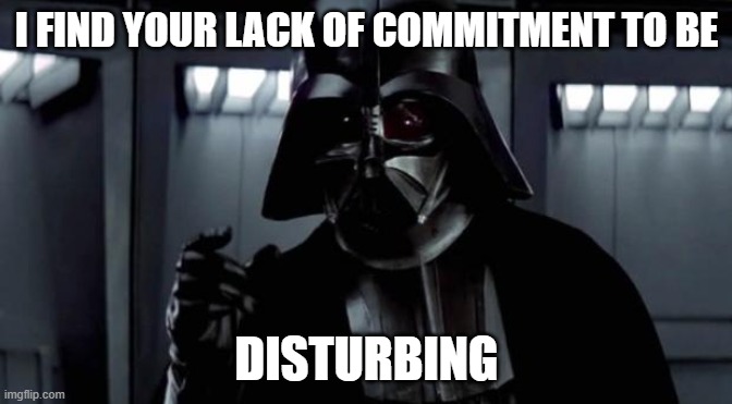 Commitment Issues | I FIND YOUR LACK OF COMMITMENT TO BE; DISTURBING | image tagged in i find your lack of x disturbing | made w/ Imgflip meme maker